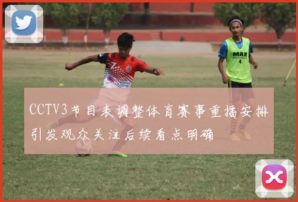 CCTV3节目表调整体育赛事重播安排引发观众关注后续看点明确