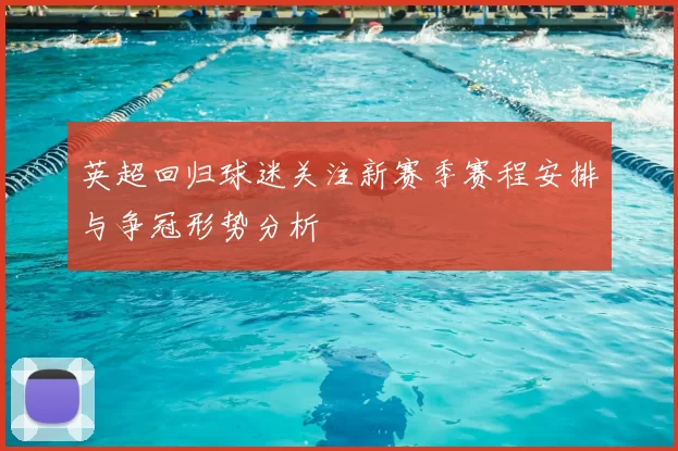 英超回归球迷关注新赛季赛程安排与争冠形势分析