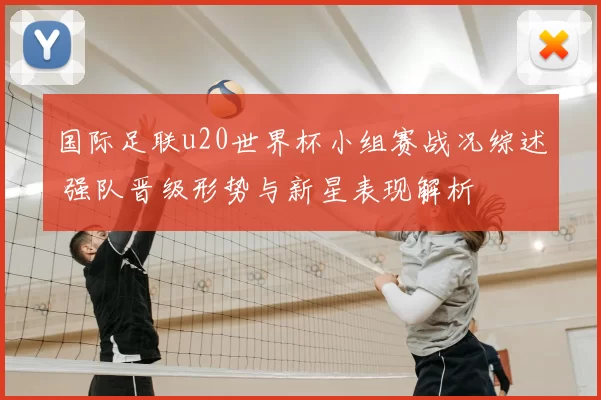 国际足联u20世界杯小组赛战况综述 强队晋级形势与新星表现解析