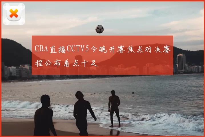 CBA直播CCTV5今晚开赛焦点对决赛程公布看点十足