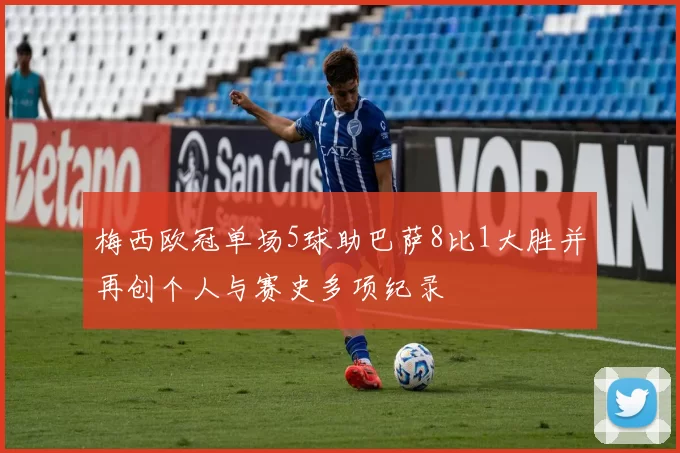 梅西欧冠单场5球助巴萨8比1大胜并再创个人与赛史多项纪录