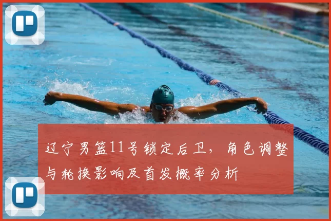 辽宁男篮11号锁定后卫,角色调整与轮换影响及首发概率分析