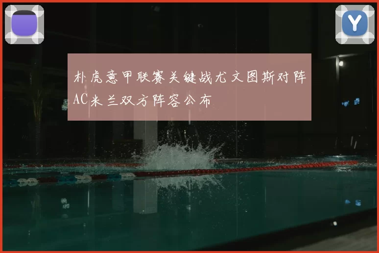 朴虎意甲联赛关键战尤文图斯对阵AC米兰双方阵容公布