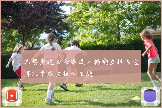 巴黎奥运会会徽设计揭晓女性与金牌元素成为核心主题