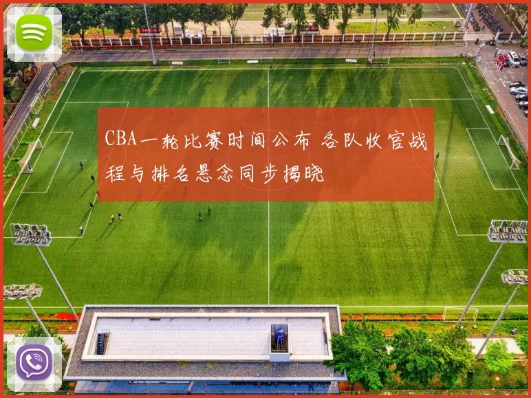 CBA一轮比赛时间公布 各队收官战程与排名悬念同步揭晓