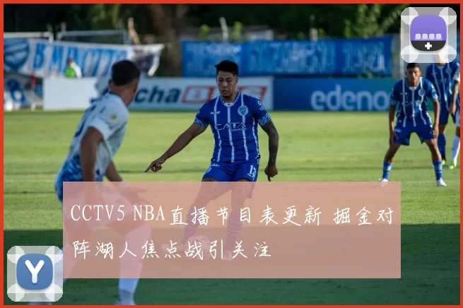 CCTV5 NBA直播节目表更新 掘金对阵湖人焦点战引关注
