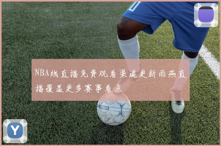 NBA线直播免费观看渠道更新雨燕直播覆盖更多赛事看点