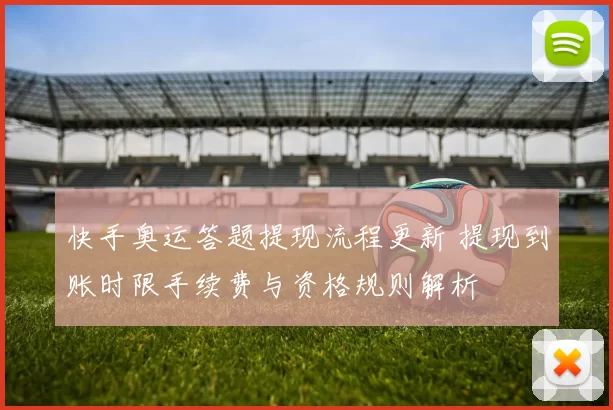 快手奥运答题提现流程更新 提现到账时限手续费与资格规则解析