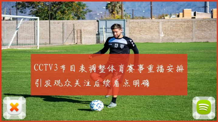 CCTV3节目表调整体育赛事重播安排引发观众关注后续看点明确