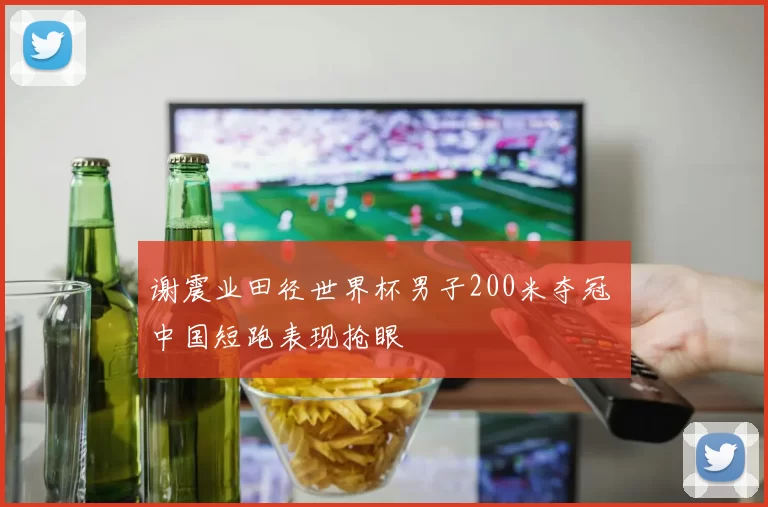 谢震业田径世界杯男子200米夺冠 中国短跑表现抢眼