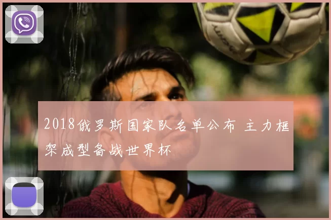 2018俄罗斯国家队名单公布 主力框架成型备战世界杯