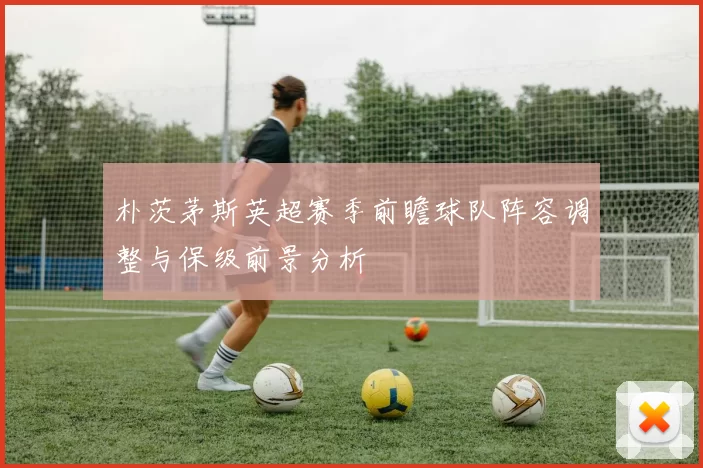 朴茨茅斯英超赛季前瞻球队阵容调整与保级前景分析