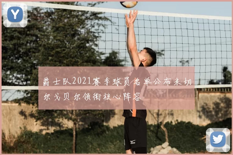 爵士队2021赛季球员名单公布米切尔戈贝尔领衔核心阵容