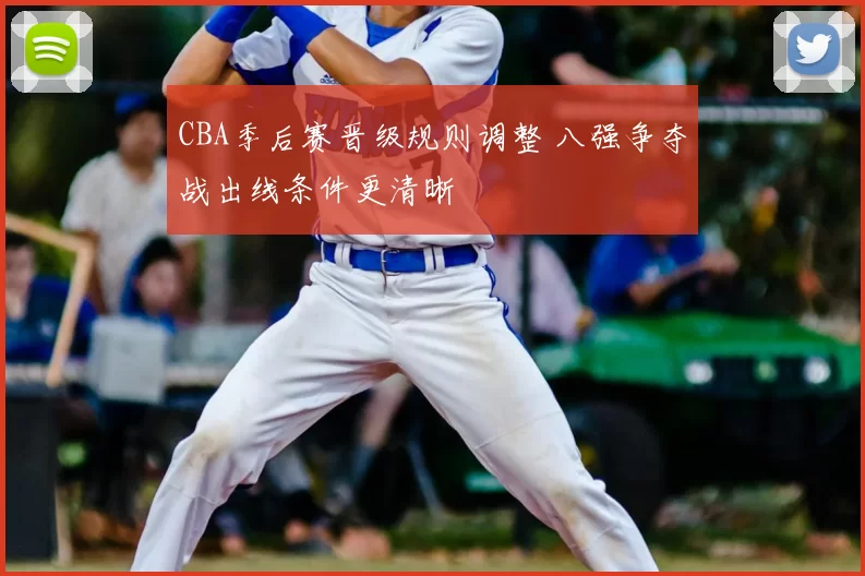 CBA季后赛晋级规则调整 八强争夺战出线条件更清晰