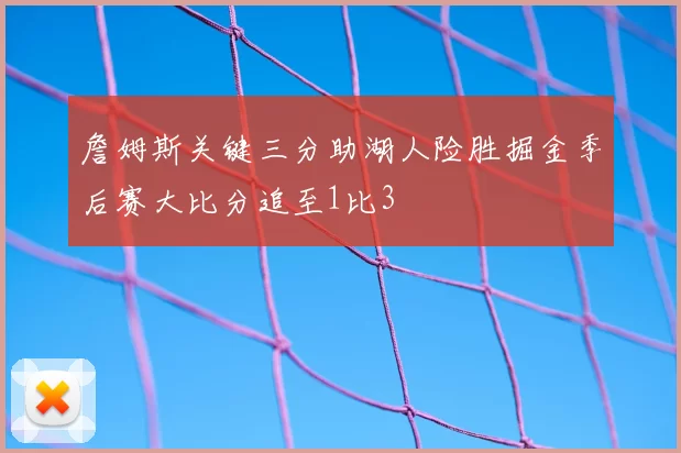 詹姆斯关键三分助湖人险胜掘金季后赛大比分追至1比3