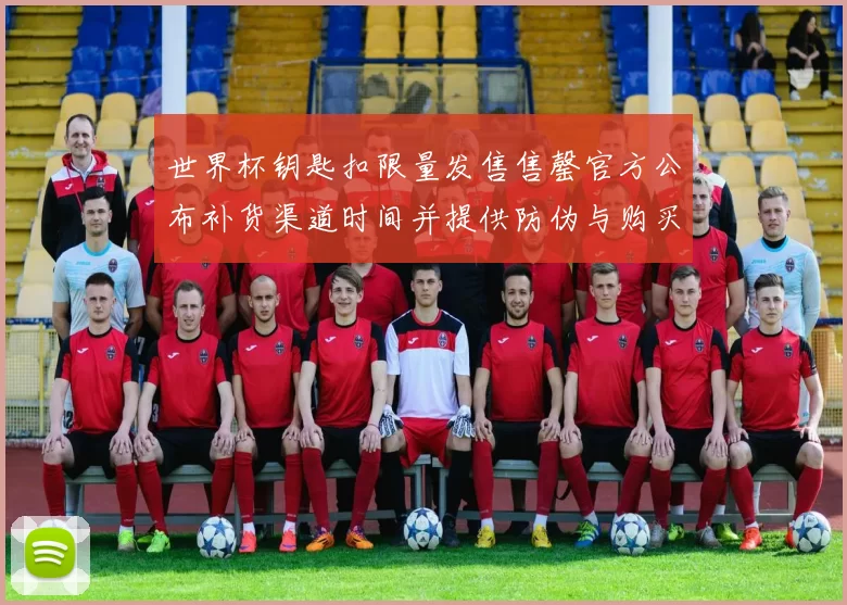 世界杯钥匙扣限量发售售罄官方公布补货渠道时间并提供防伪与购买说明
