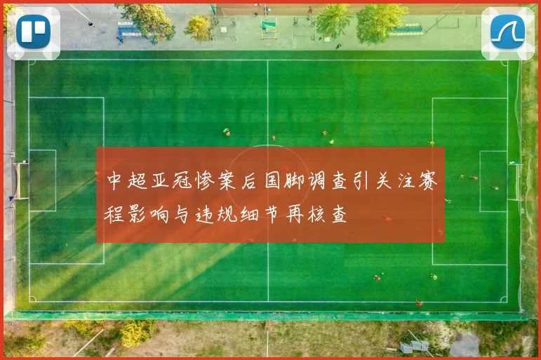 中超亚冠惨案后国脚调查引关注赛程影响与违规细节再核查