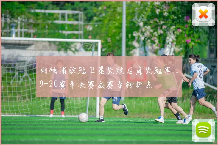 利物浦欧冠卫冕失败后痛失冠军 19-20赛季决赛成赛季转折点