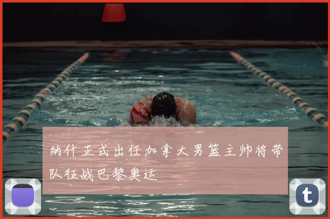 纳什正式出任加拿大男篮主帅将带队征战巴黎奥运